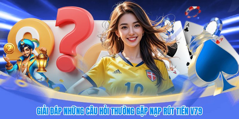 Giải đáp những câu hỏi thường gặp nạp rút tiền